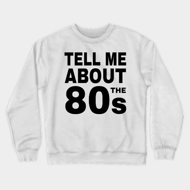 Tell Me About the 80s Retro Crewneck Sweatshirt by atomguy